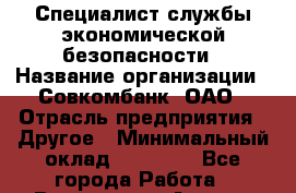 Специалист службы экономической безопасности › Название организации ­ Совкомбанк, ОАО › Отрасль предприятия ­ Другое › Минимальный оклад ­ 45 000 - Все города Работа » Вакансии   . Адыгея респ.,Адыгейск г.